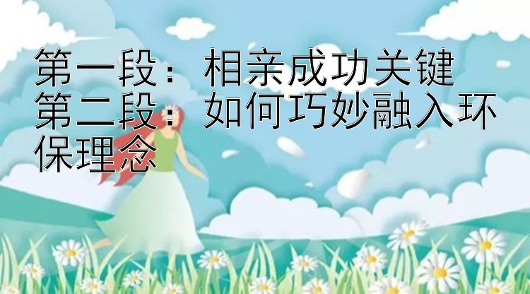 第一段：相亲成功关键  
第二段：如何巧妙融入环保理念