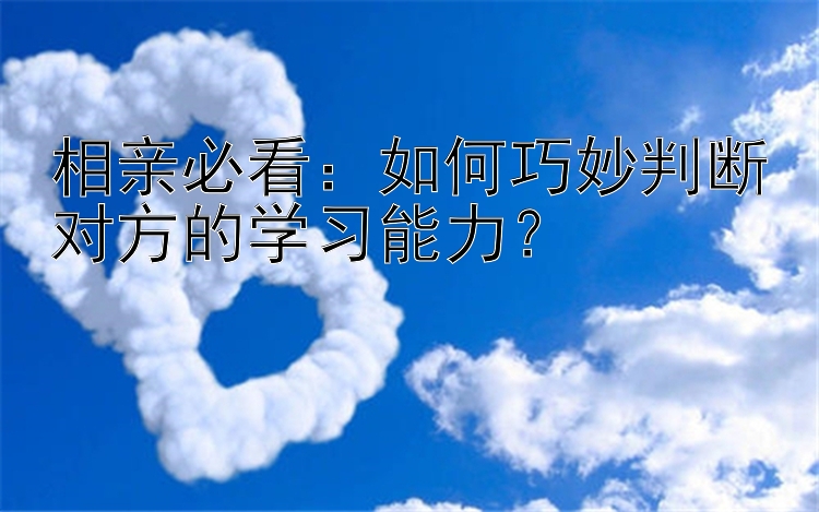 相亲必看：如何巧妙判断对方的学习能力？