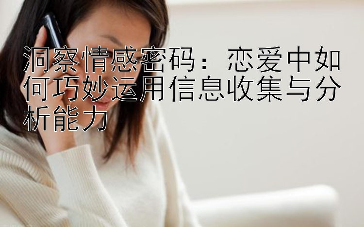 洞察情感密码：恋爱中如何巧妙运用信息收集与分析能力