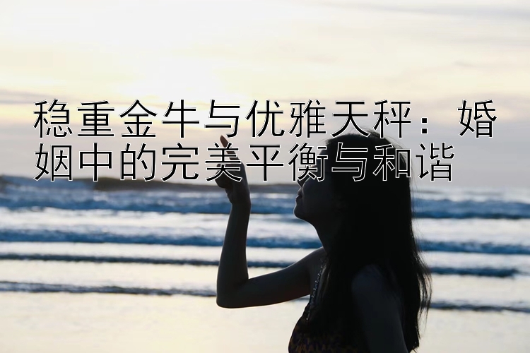 稳重金牛与优雅天秤：婚姻中的完美平衡与和谐